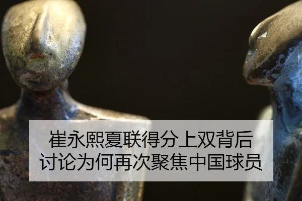 崔永熙夏联得分上双背后 讨论为何再次聚焦中国球员