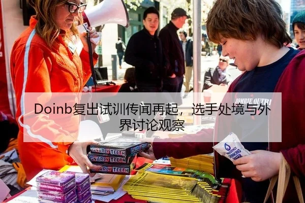 Doinb复出试训传闻再起，选手处境与外界讨论观察